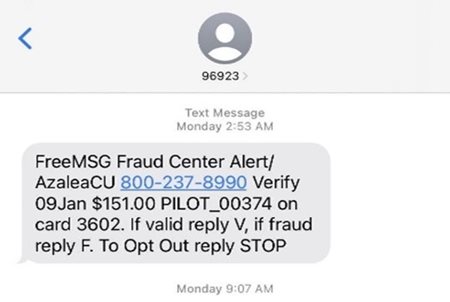 FreeMSG Fraud Center Alert/AzaleaCU 800-237-8990 Verify 09Jan $151.00 PILOT_00374 on card 3602. If valid reply V, if fraud reply F. To Opt Out reply STOP